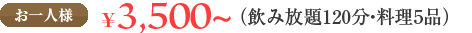 お一人様 \3,500～（飲み放題120分・料理5品）